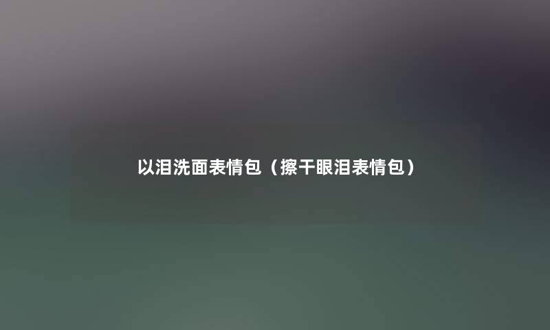 以泪洗面表情包（擦干眼泪表情包）