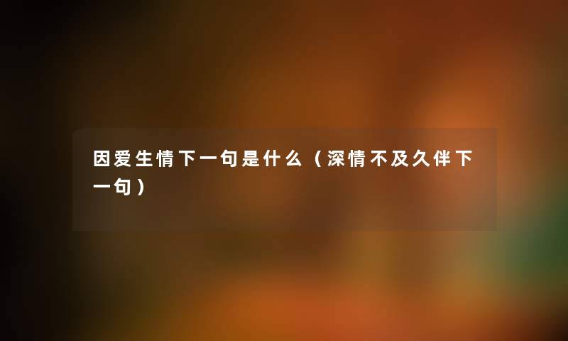 因爱生情下一句是什么（深情不及久伴下一句）