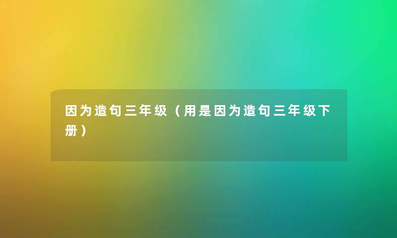 因为造句三年级（用是因为造句三年级下册）