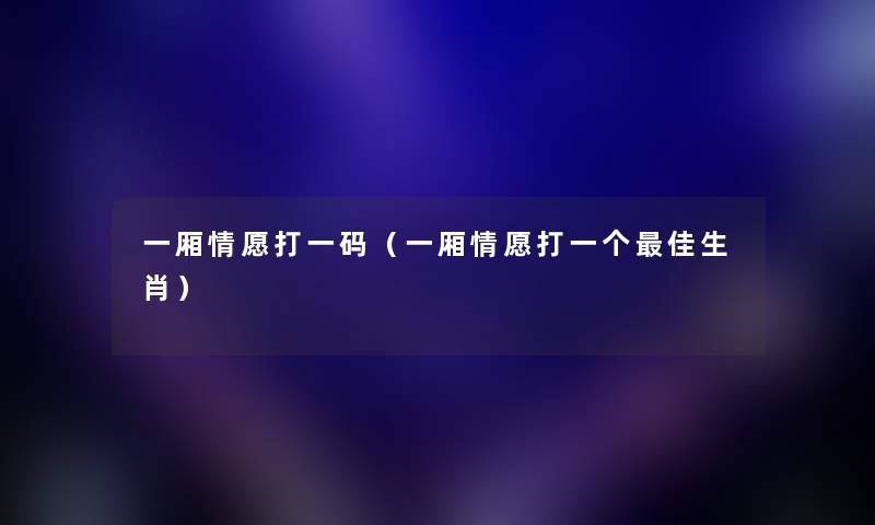 一厢情愿打一码（一厢情愿打一个理想生肖）