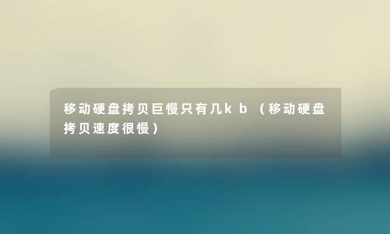 移动硬盘拷贝巨慢只有几kb（移动硬盘拷贝速度很慢）