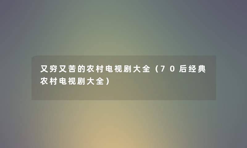又穷又苦的农村电视剧大全（70后经典农村电视剧大全）