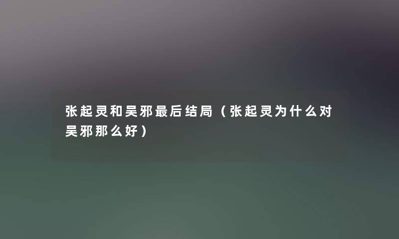 张起灵和吴邪后结局（张起灵为什么对吴邪那么好）