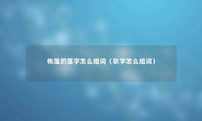 帐篷的篷字怎么组词（驮字怎么组词）