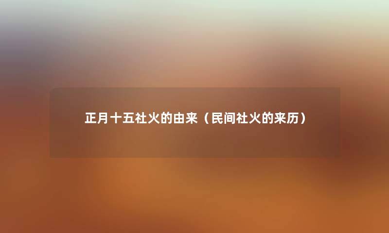 正月十五社火的由来（民间社火的来历）