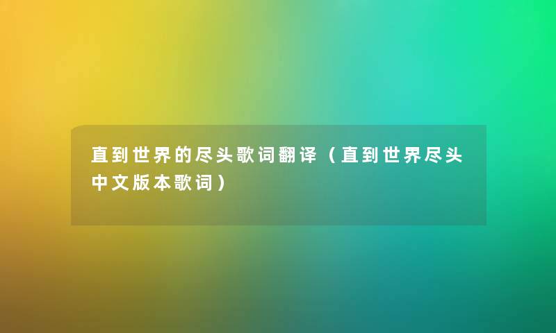 直到世界的尽头歌词翻译（直到世界尽头中文版本歌词）