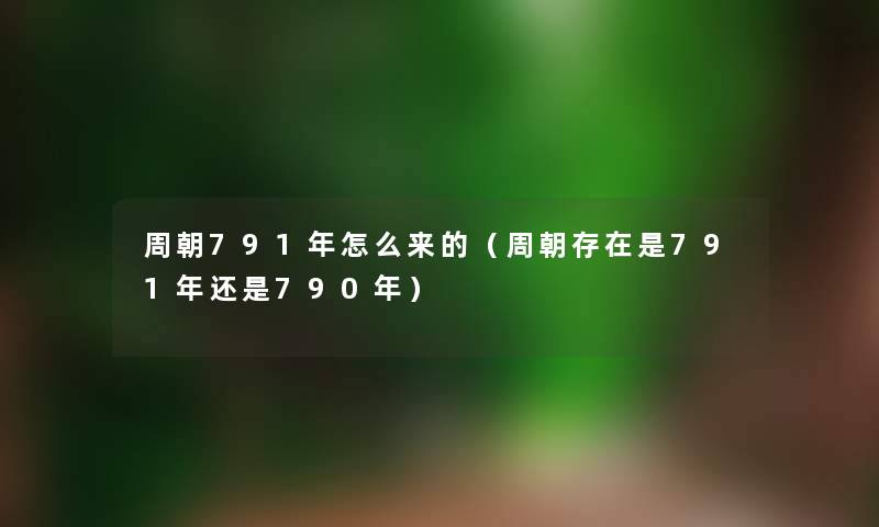 周朝791年怎么来的（周朝存在是791年还是790年）