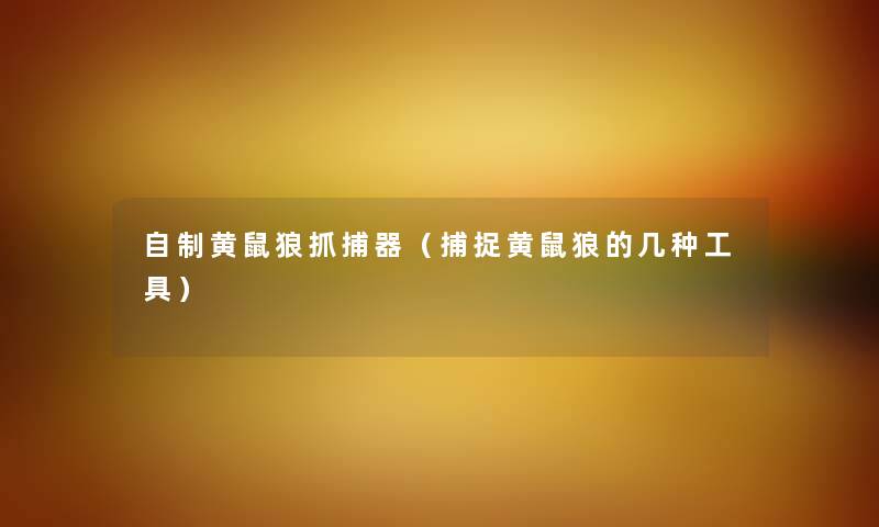 自制黄鼠狼抓捕器（捕捉黄鼠狼的几种工具）