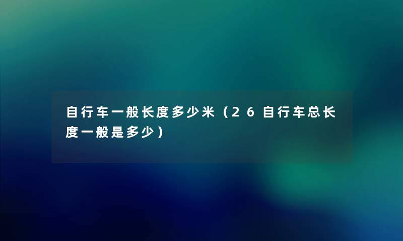 自行车一般长度多少米（26自行车总长度一般是多少）