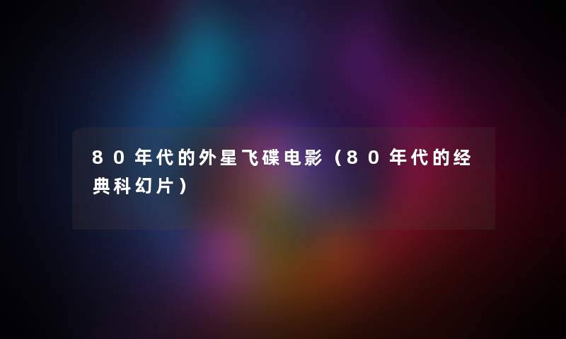 80年代的外星飞碟电影（80年代的经典科幻片）