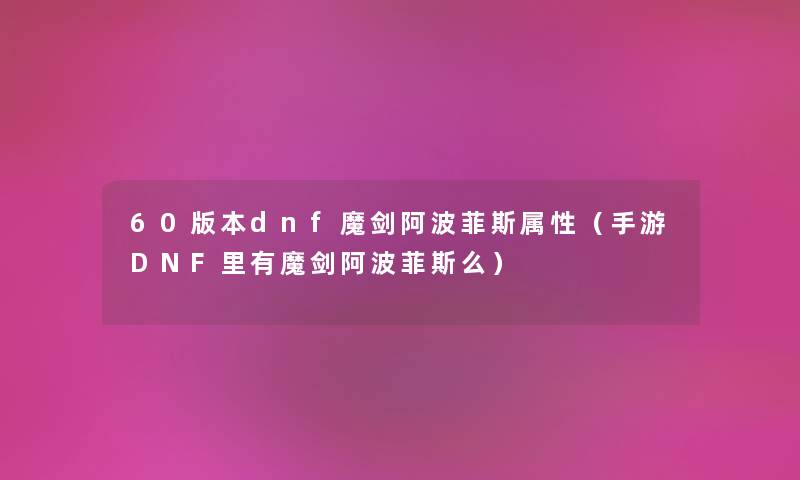 60版本dnf魔剑阿波菲斯属性（手游DNF里有魔剑阿波菲斯么）