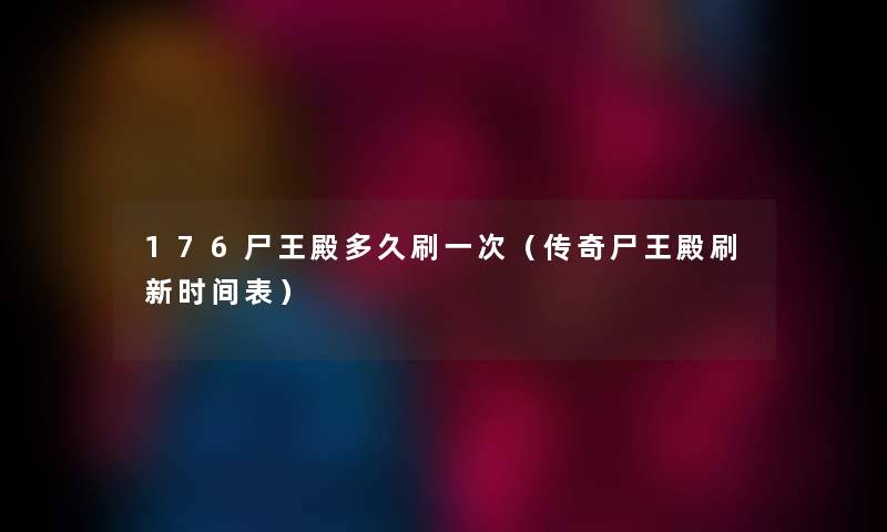 176尸王殿多久刷一次（传奇尸王殿刷新时间表）