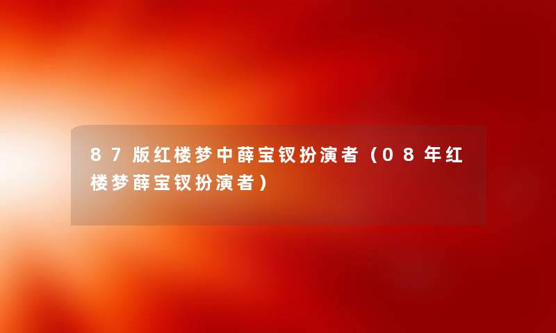87版红楼梦中薛宝钗扮演者（08年红楼梦薛宝钗扮演者）