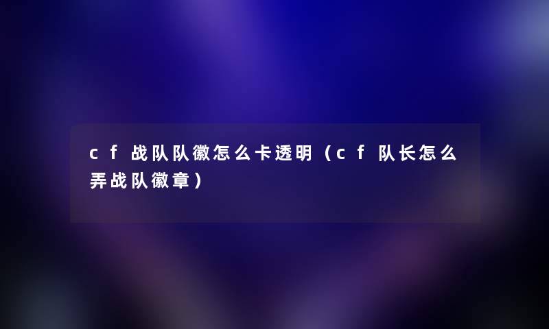 cf战队队徽怎么卡透明（cf队长怎么弄战队徽章）