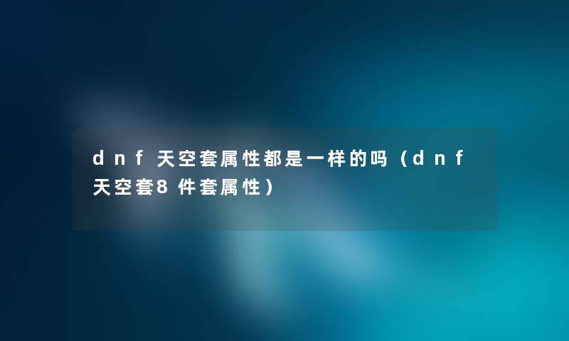 dnf天空套属性都是一样的吗（dnf天空套8件套属性）