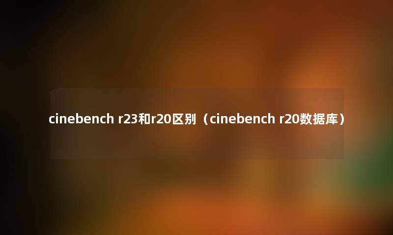 cinebench r23和r20区别（cinebench r20数据库）