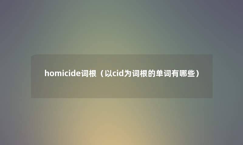 homicide词根（以cid为词根的单词有哪些）