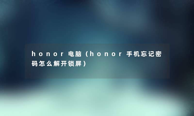 honor电脑（honor手机忘记密码怎么解开锁屏）
