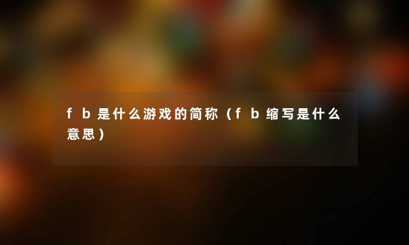 fb是什么游戏的简称（fb缩写是什么意思）