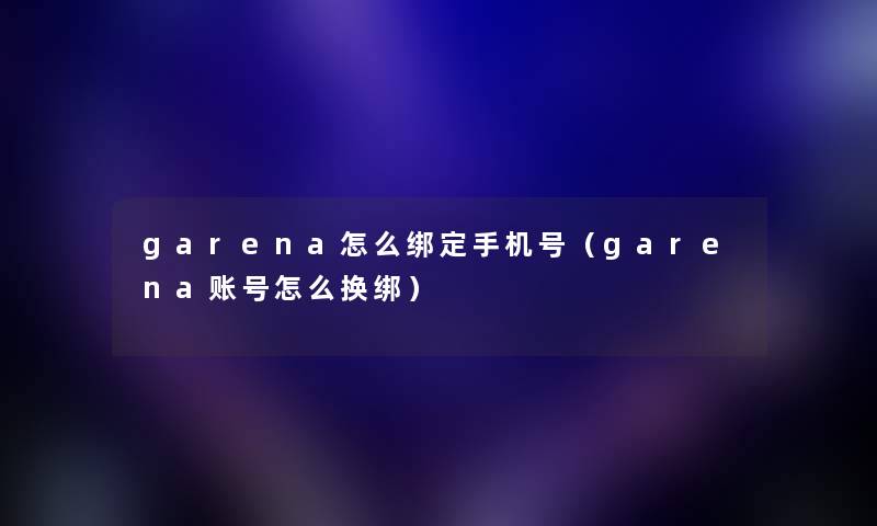 garena怎么绑定手机号（garena账号怎么换绑）