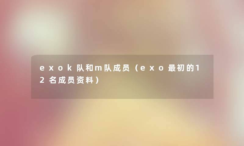 exok队和m队成员（exo初的12名成员资料）