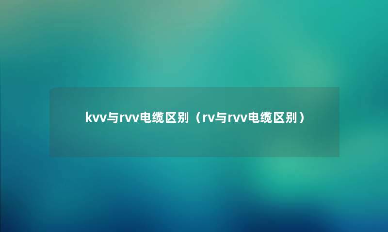 kvv与rvv电缆区别（rv与rvv电缆区别）