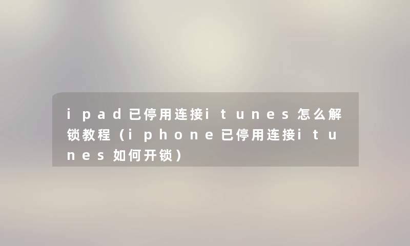 ipad已停用连接itunes怎么解锁教程（iphone已停用连接itunes如何开锁）