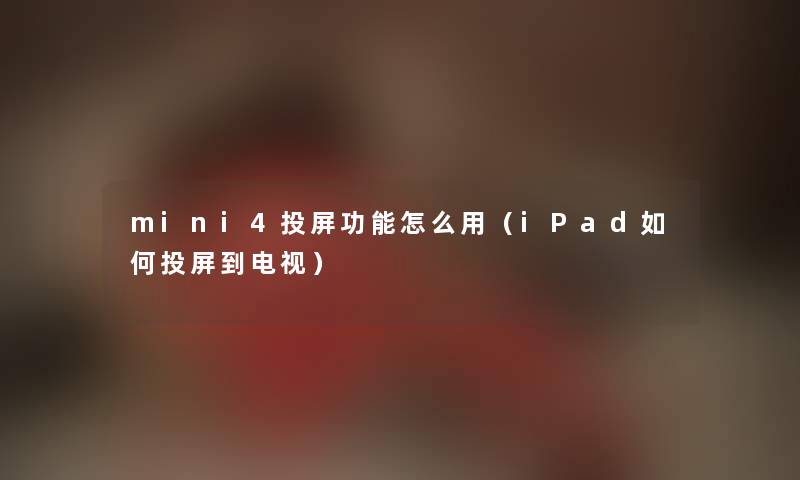 mini4投屏功能怎么用（iPad如何投屏到电视）