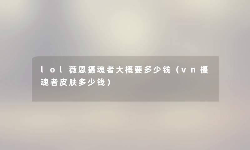 lol薇恩摄魂者大概要多少钱（vn摄魂者皮肤多少钱）