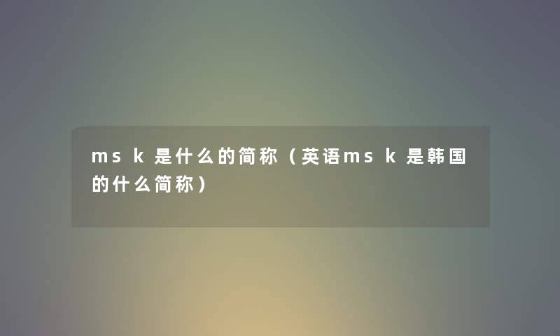 msk是什么的简称（英语msk是韩国的什么简称）