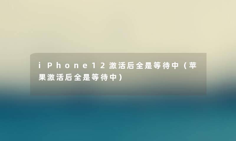 iPhone12激活后全是等待中（苹果激活后全是等待中）