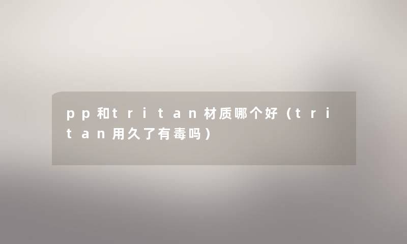 pp和tritan材质哪个好（tritan用久了有毒吗）
