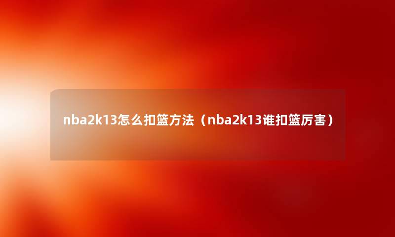 nba2k13怎么扣篮方法（nba2k13谁扣篮厉害）