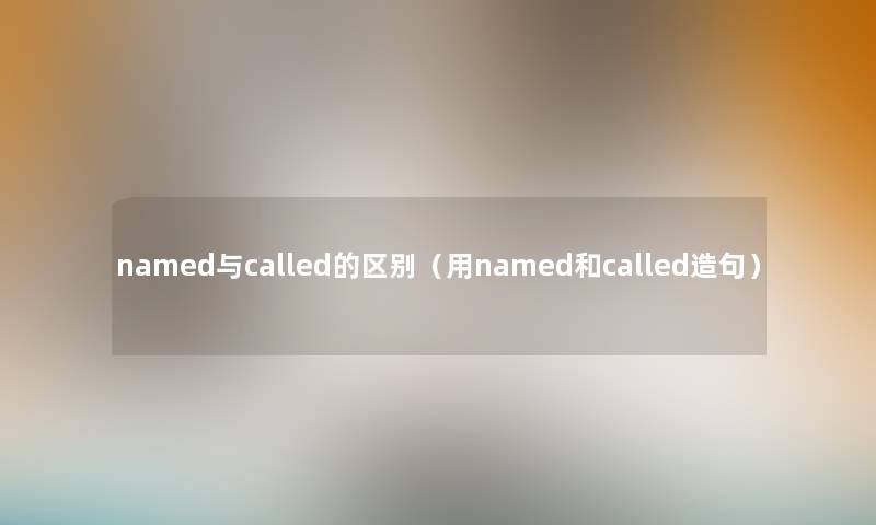 named与called的区别（用named和called造句）