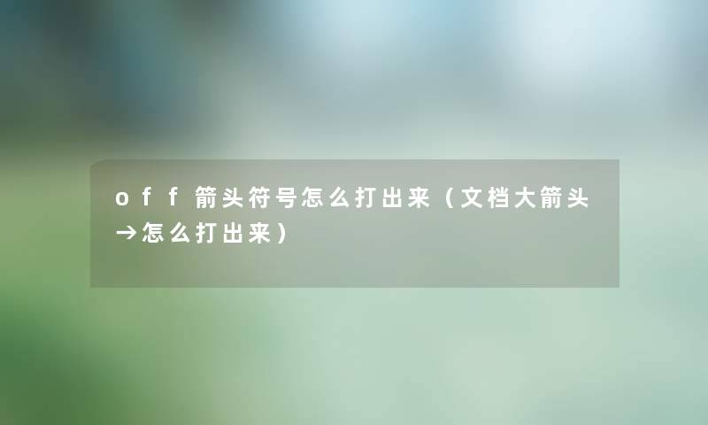 off箭头符号怎么打出来（文档大箭头→怎么打出来）