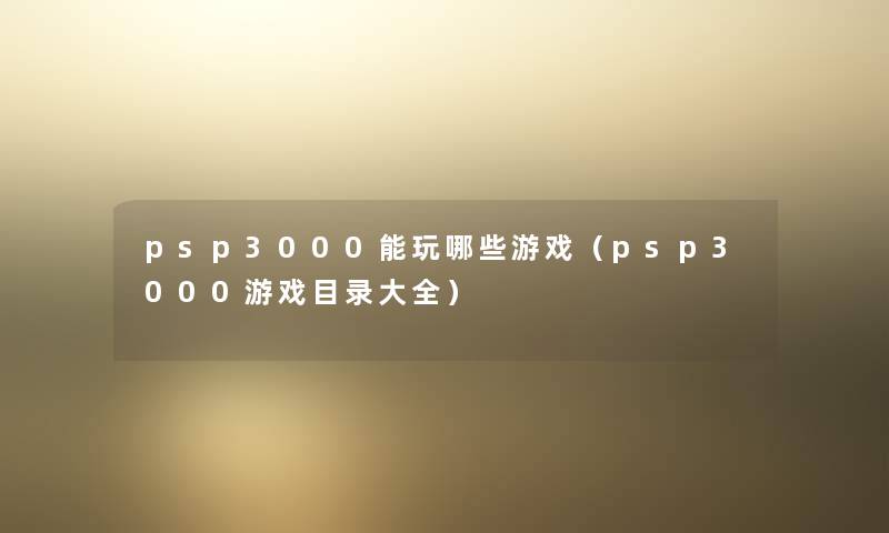 psp3000能玩哪些游戏（psp3000游戏目录大全）