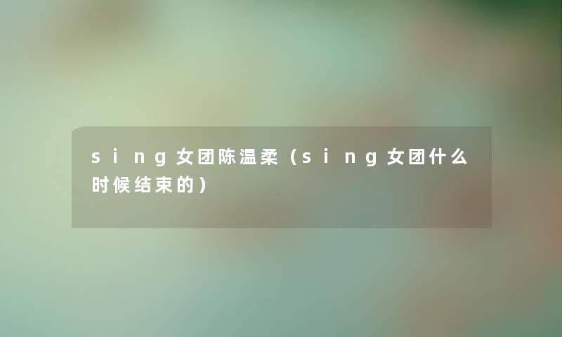 sing女团陈温柔（sing女团什么时候结束的）