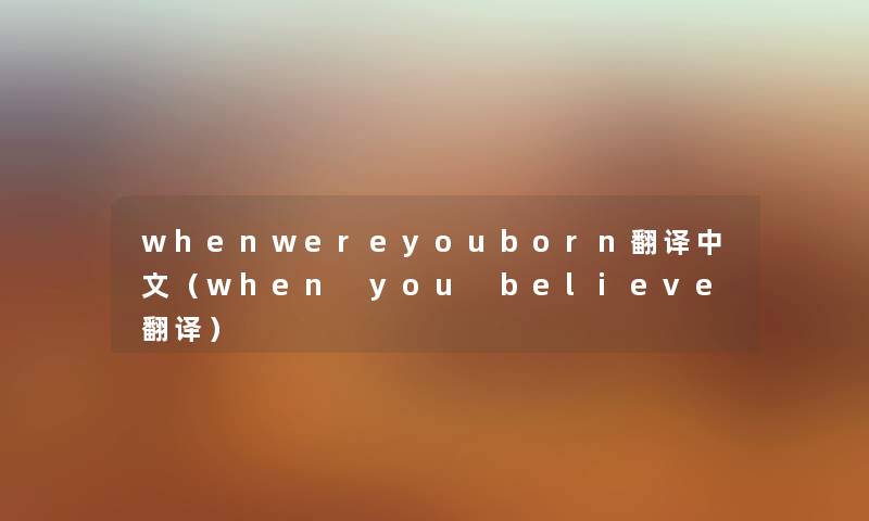 whenwereyouborn翻译中文（when you believe翻译）