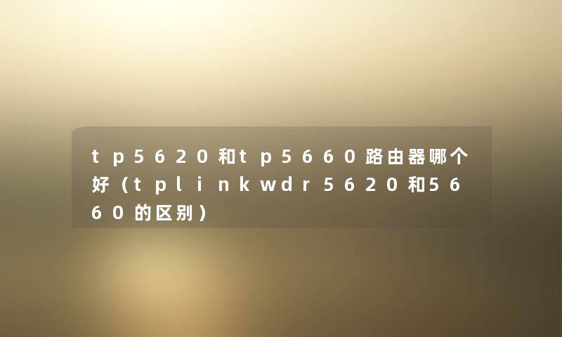 tp5620和tp5660路由器哪个好（tplinkwdr5620和5660的区别）