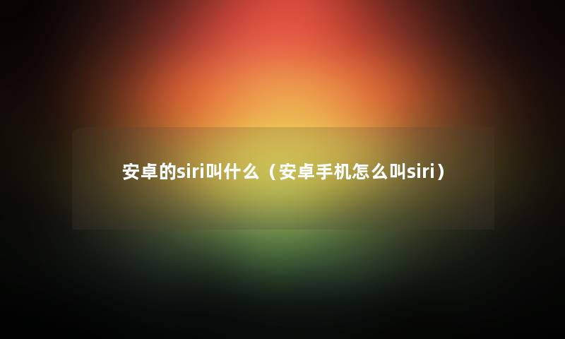 安卓的siri叫什么（安卓手机怎么叫siri）