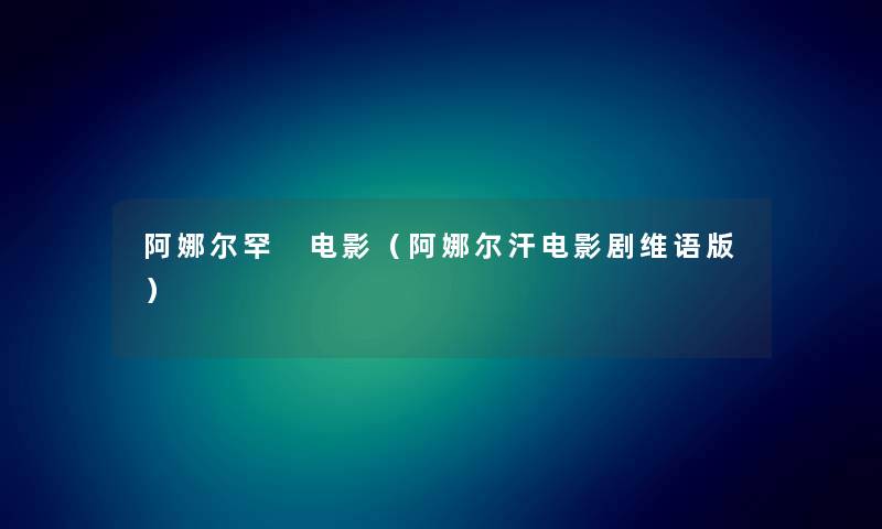 阿娜尔罕 电影（阿娜尔汗电影剧维语版）
