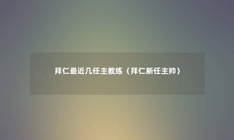 拜仁近几任主教练（拜仁新任主帅）