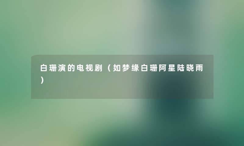 白珊演的电视剧（如梦缘白珊阿星陆晓雨）