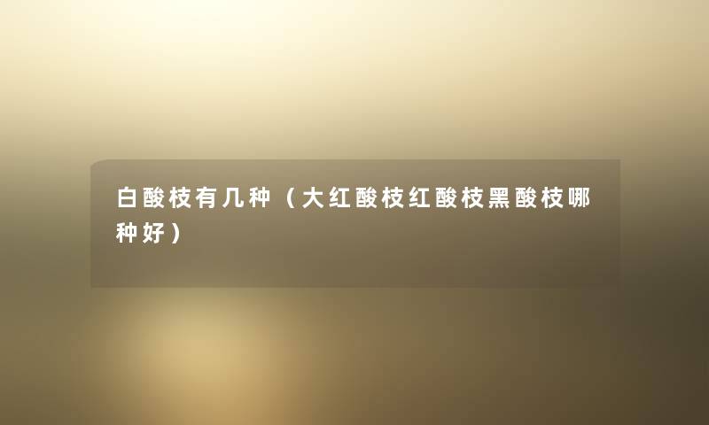 白酸枝有几种（大红酸枝红酸枝黑酸枝哪种好）