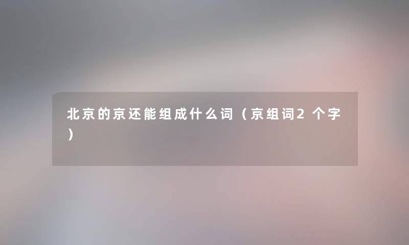 北京的京还能组成什么词（京组词2个字）