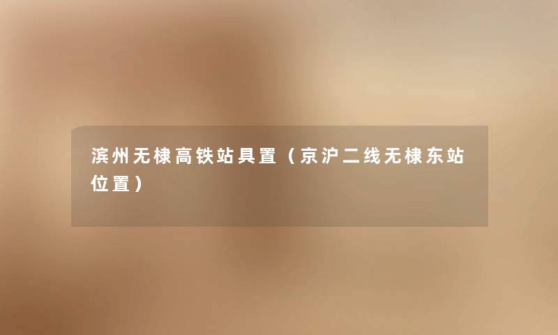 滨州无棣高铁站具置（京沪二线无棣东站位置）