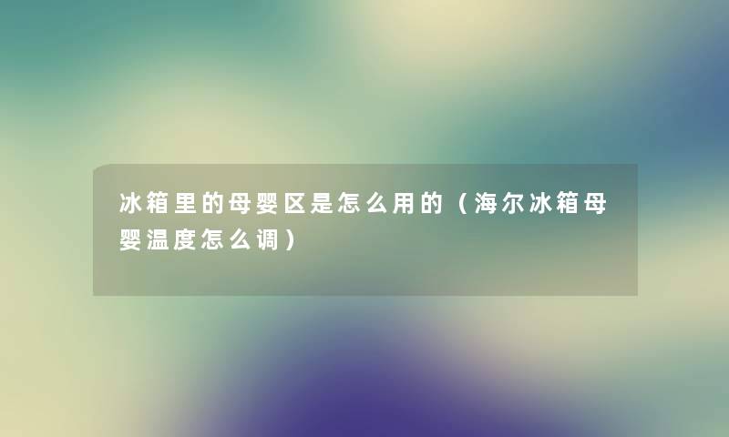 冰箱里的母婴区是怎么用的（海尔冰箱母婴温度怎么调）