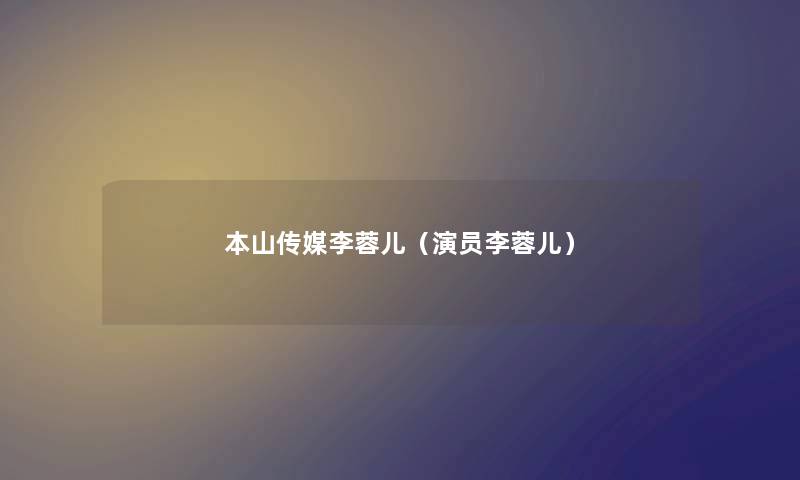 本山传媒李蓉儿（演员李蓉儿）