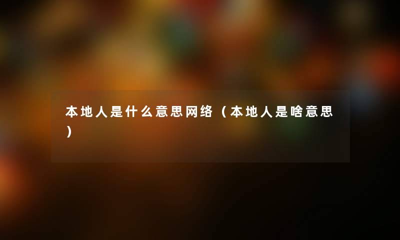本地人是什么意思网络（本地人是啥意思）