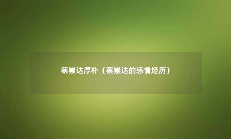 蔡崇达厚朴（蔡崇达的感情经历）
